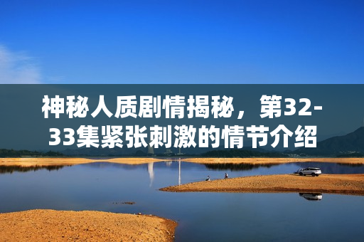 神秘人质剧情揭秘，第32-33集紧张刺激的情节介绍