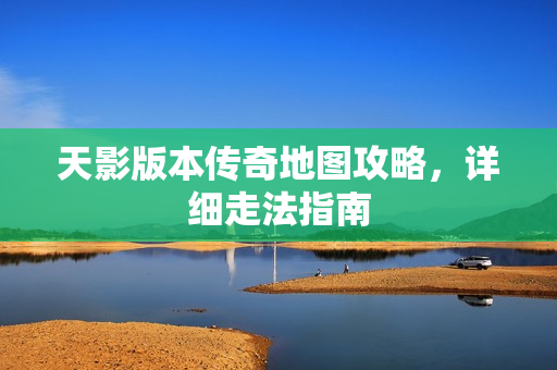 天影版本传奇地图攻略，详细走法指南