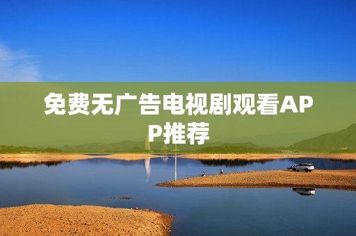 免费无广告电视剧观看APP推荐