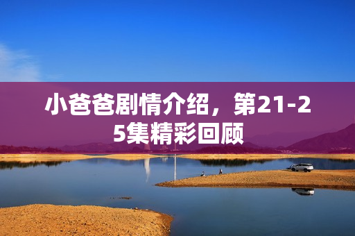 小爸爸剧情介绍，第21-25集精彩回顾