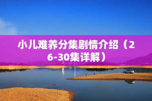小儿难养分集剧情介绍（26-30集详解）