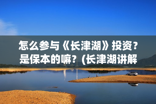 怎么参与《长津湖》投资？是保本的嘛？(长津湖讲解视频)