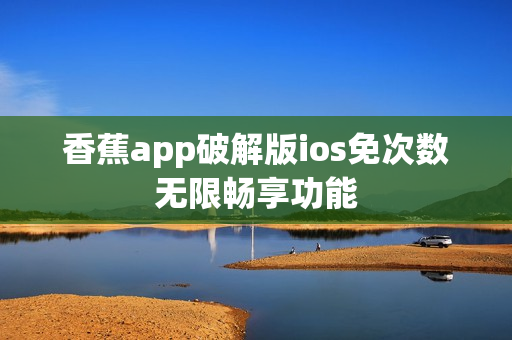 香蕉app破解版ios免次数无限畅享功能