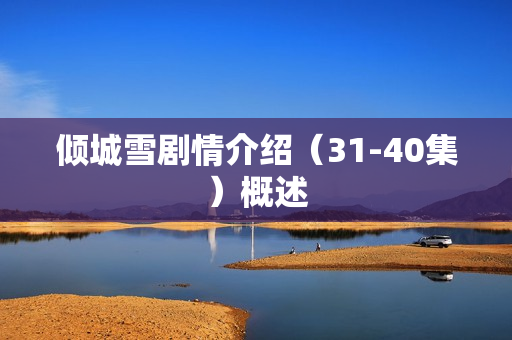 倾城雪剧情介绍（31-40集）概述