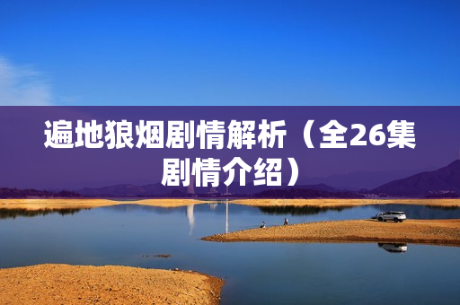 遍地狼烟剧情解析（全26集剧情介绍）