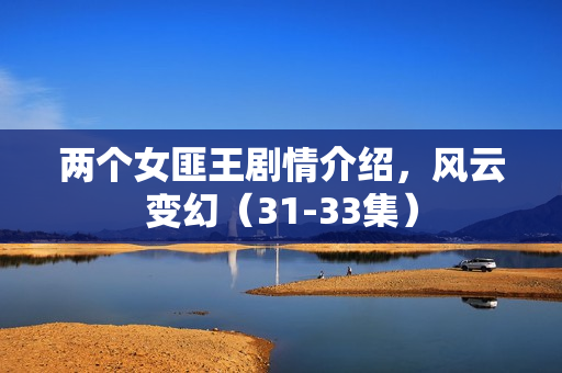 两个女匪王剧情介绍，风云变幻（31-33集）
