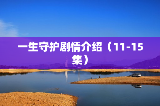 一生守护剧情介绍（11-15集）