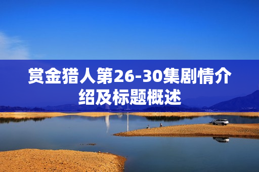 赏金猎人第26-30集剧情介绍及标题概述