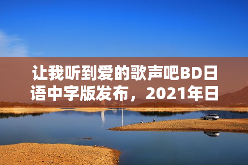 让我听到爱的歌声吧BD日语中字版发布，2021年日本高分动画片来袭