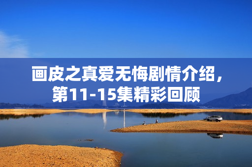 画皮之真爱无悔剧情介绍，第11-15集精彩回顾