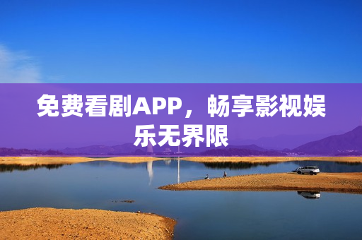 免费看剧APP,畅享影视娱乐无界限 免费看剧APP,畅享影视娱乐无界限