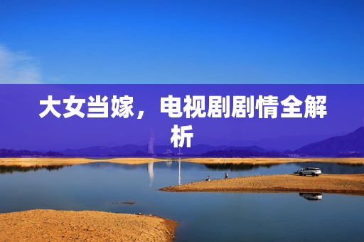 大女当嫁，电视剧剧情全解析