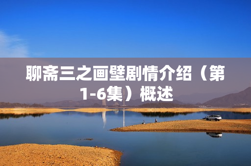 聊斋三之画壁剧情介绍（第1-6集）概述