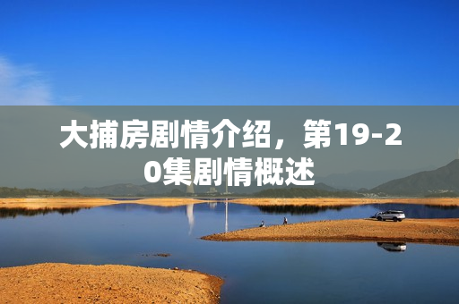 大捕房剧情介绍，第19-20集剧情概述