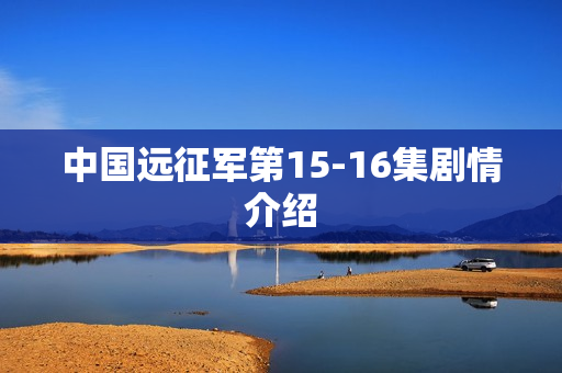 中国远征军第15-16集剧情介绍