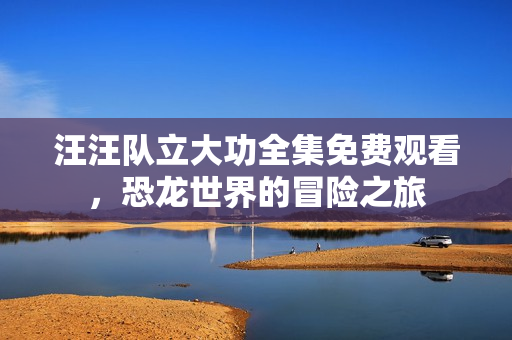 汪汪队立大功全集免费观看，恐龙世界的冒险之旅