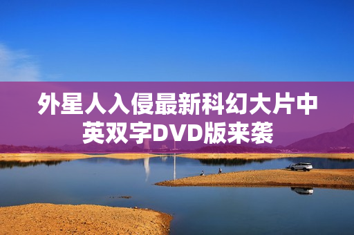 外星人入侵最新科幻大片中英双字DVD版来袭