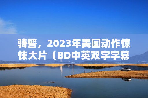 骑警，2023年美国动作惊悚大片（BD中英双字字幕版）