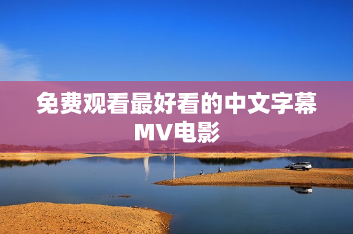 免费观看最好看的中文字幕MV电影