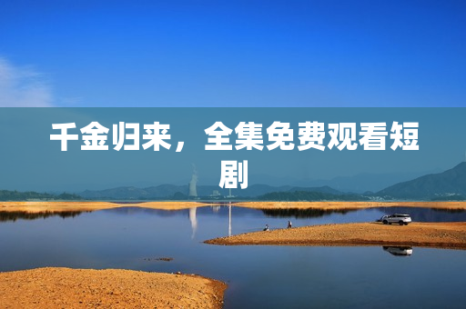 千金归来，全集免费观看短剧