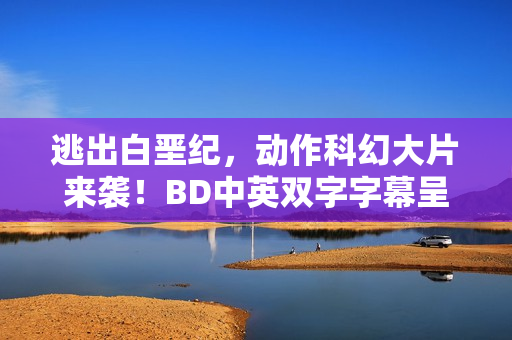 逃出白垩纪，动作科幻大片来袭！BD中英双字字幕呈现