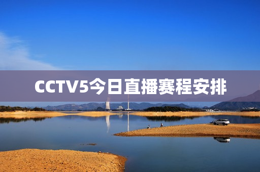 CCTV5今日直播赛程安排