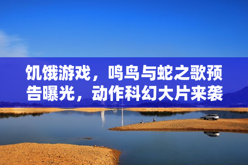 饥饿游戏，鸣鸟与蛇之歌预告曝光，动作科幻大片来袭！