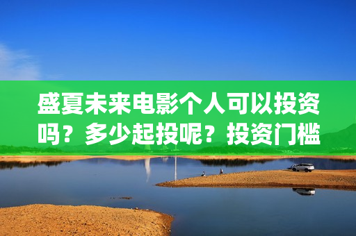 盛夏未来电影个人可以投资吗？多少起投呢？投资门槛高吗？(《盛夏未来》电影)
