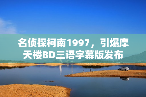名侦探柯南1997，引爆摩天楼BD三语字幕版发布