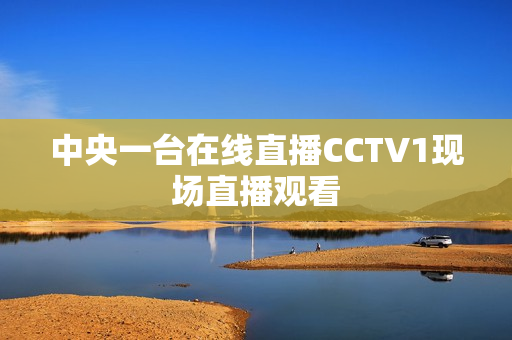 中央一台在线直播CCTV1现场直播观看