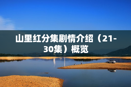 山里红分集剧情介绍(21-30集)概览 山里红分集剧情介绍(21-30集)概览