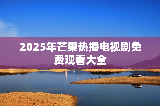 2025年芒果热播电视剧免费观看大全