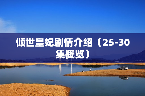 倾世皇妃剧情介绍（25-30集概览）