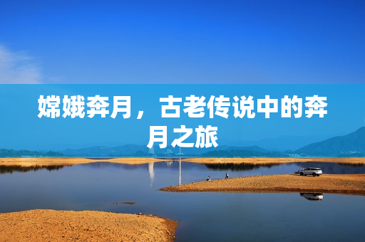 嫦娥奔月，古老传说中的奔月之旅