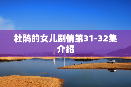 杜鹃的女儿剧情第31-32集介绍