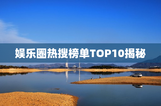娱乐圈热搜榜单TOP10揭秘