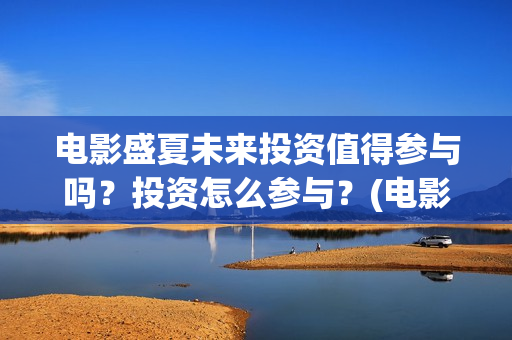 电影盛夏未来投资值得参与吗？投资怎么参与？(电影:盛夏未来)