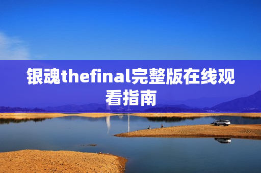 银魂thefinal完整版在线观看指南