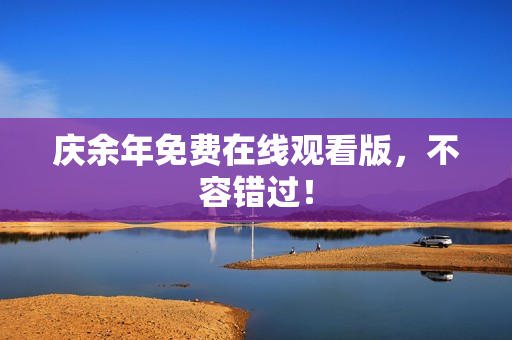 庆余年免费在线观看版，不容错过！