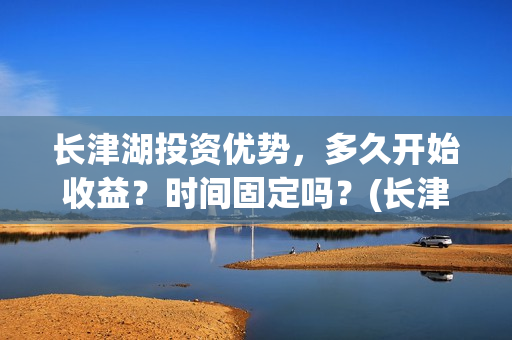 长津湖投资优势，多久开始收益？时间固定吗？(长津湖投资额度)