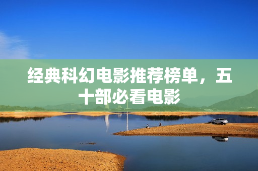 经典科幻电影推荐榜单，五十部必看电影