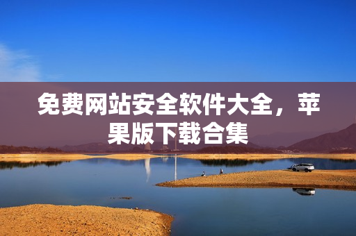 免费网站安全软件大全，苹果版下载合集