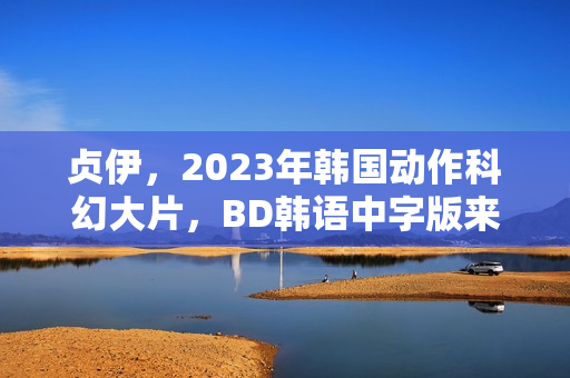 贞伊，2023年韩国动作科幻大片，BD韩语中字版来袭