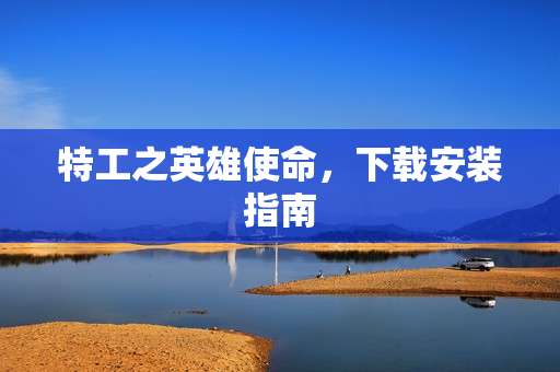 特工之英雄使命，下载安装指南