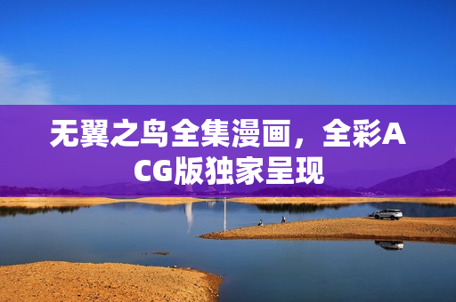 无翼之鸟全集漫画，全彩ACG版独家呈现