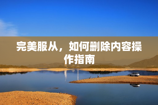 完美服从,如何删除内容操作指南 完美服从,如何删除内容操作指南