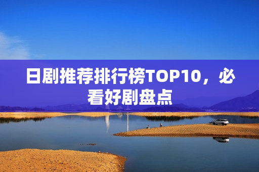 日剧推荐排行榜TOP10，必看好剧盘点