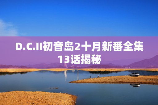 D.C.II初音岛2十月新番全集13话揭秘