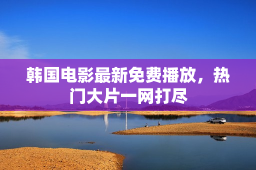 韩国电影最新免费播放，热门大片一网打尽