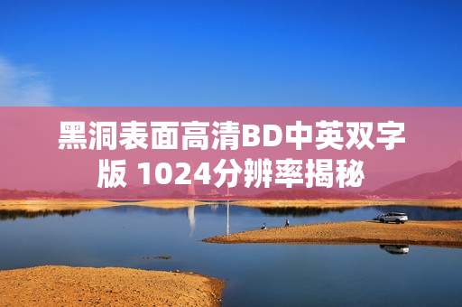 黑洞表面高清BD中英双字版 1024分辨率揭秘